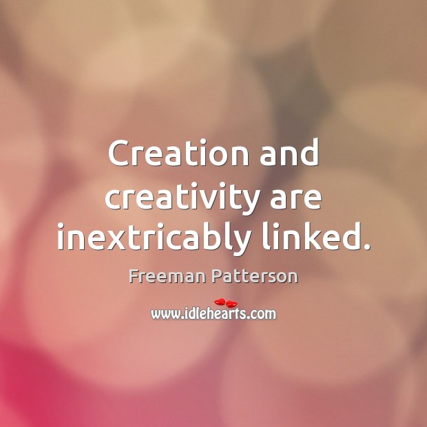 Creation and creativity are inextricably linked. Freeman Patterson Picture Quote