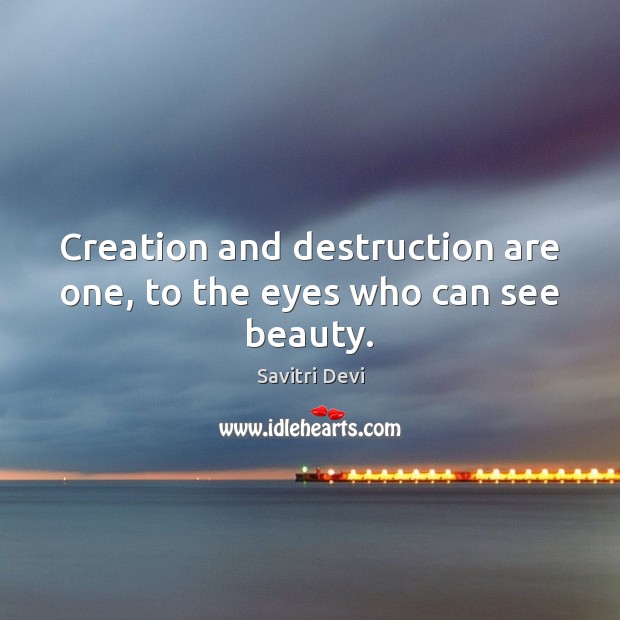 Creation and destruction are one, to the eyes who can see beauty. Savitri Devi Picture Quote
