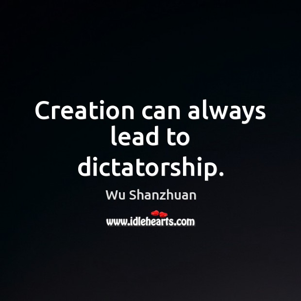 Creation can always lead to dictatorship. Wu Shanzhuan Picture Quote