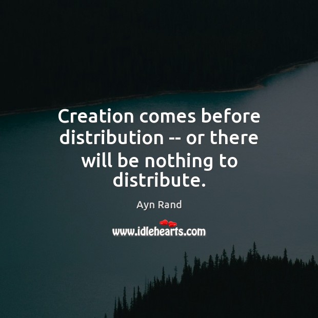 Creation comes before distribution — or there will be nothing to distribute. Ayn Rand Picture Quote