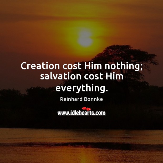 Creation cost Him nothing; salvation cost Him everything. Reinhard Bonnke Picture Quote