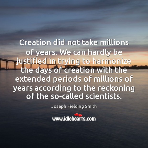 Creation did not take millions of years. We can hardly be justified Image