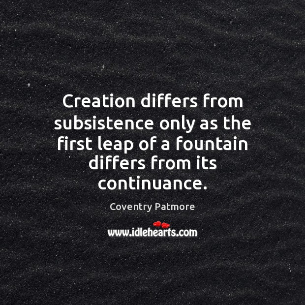 Creation differs from subsistence only as the first leap of a fountain Coventry Patmore Picture Quote