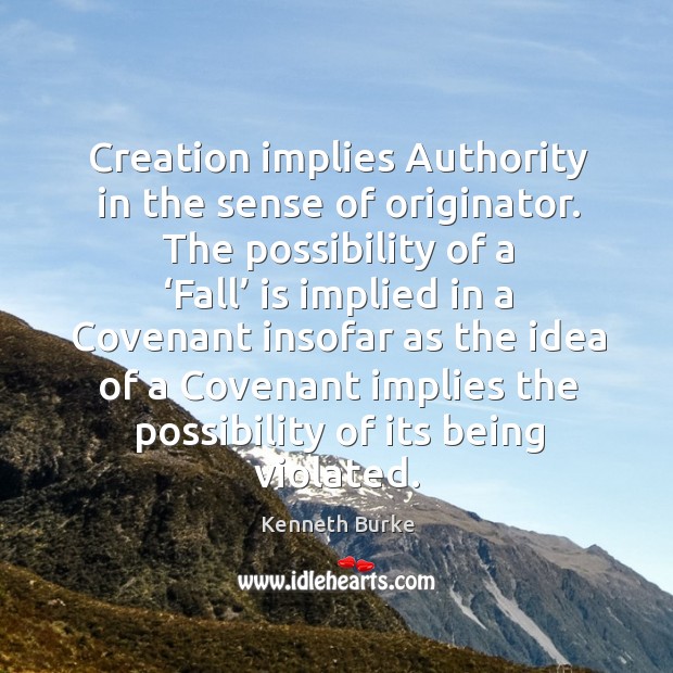 Creation implies  authority in the sense of originator. The possibility of a ‘fall’ is implied in a Kenneth Burke Picture Quote