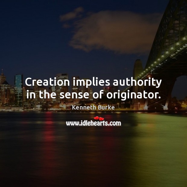 Creation implies authority in the sense of originator. Kenneth Burke Picture Quote