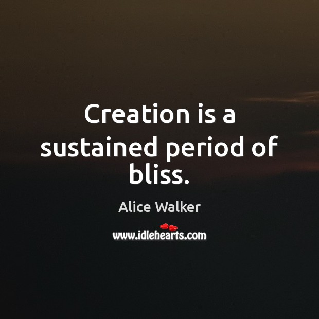 Creation is a sustained period of bliss. Alice Walker Picture Quote