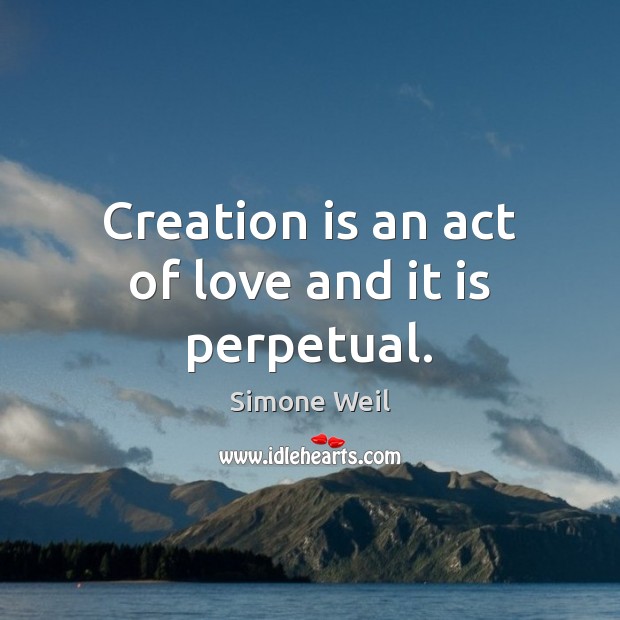Creation is an act of love and it is perpetual. Simone Weil Picture Quote