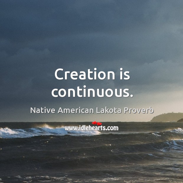 Creation is continuous. Native American Lakota Proverbs Image
