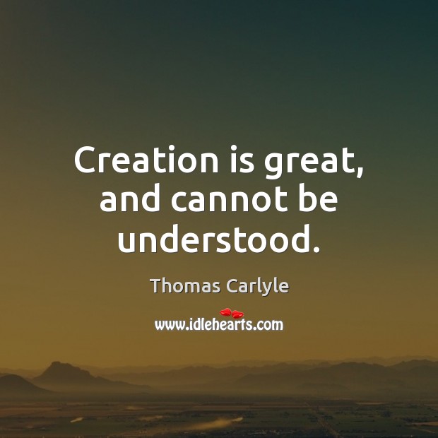 Creation is great, and cannot be understood. Thomas Carlyle Picture Quote