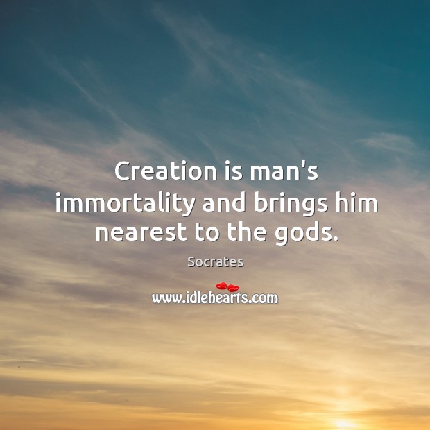 Creation is man’s immortality and brings him nearest to the Gods. Socrates Picture Quote