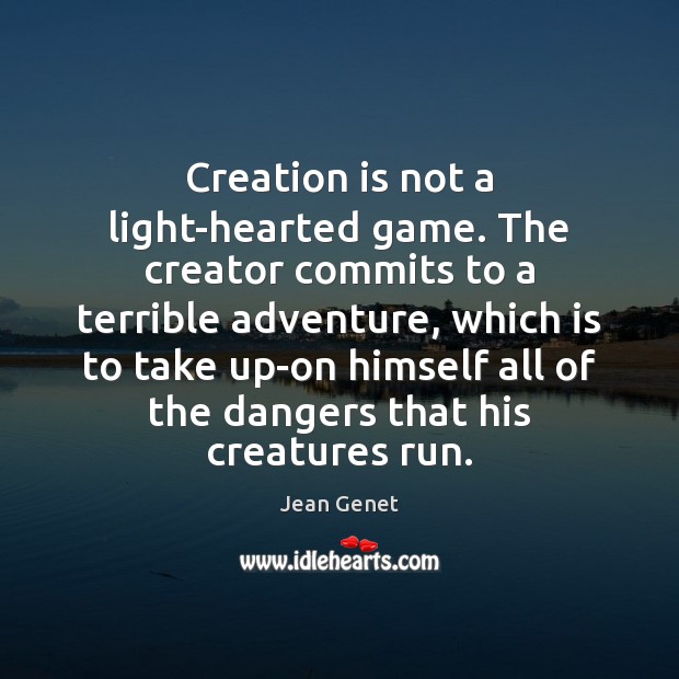 Creation is not a light-hearted game. The creator commits to a terrible Jean Genet Picture Quote