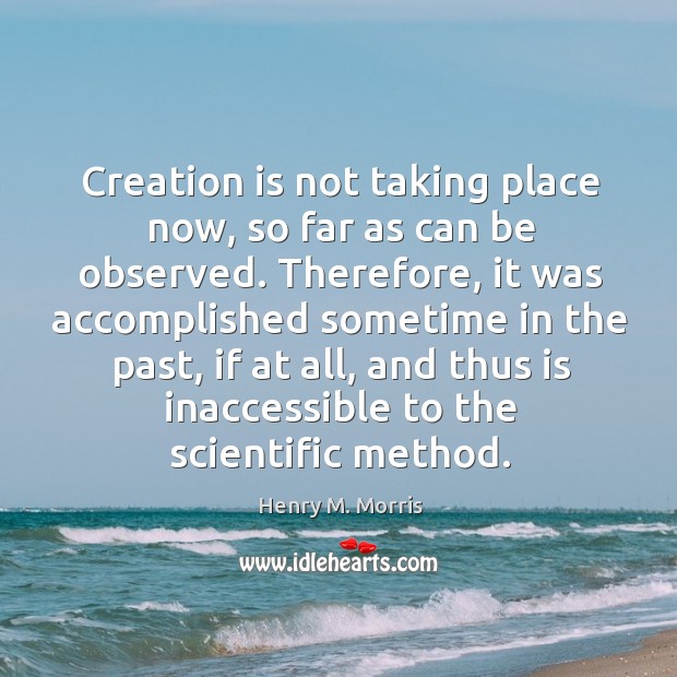 Creation is not taking place now, so far as can be observed. Therefore, it was accomplished sometime in the past Image