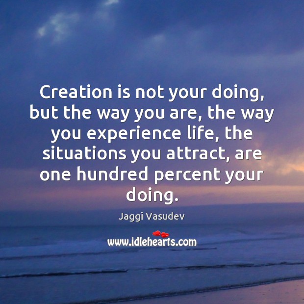 Creation is not your doing, but the way you are, the way Jaggi Vasudev Picture Quote