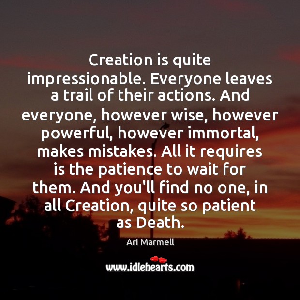 Creation is quite impressionable. Everyone leaves a trail of their actions. And Ari Marmell Picture Quote