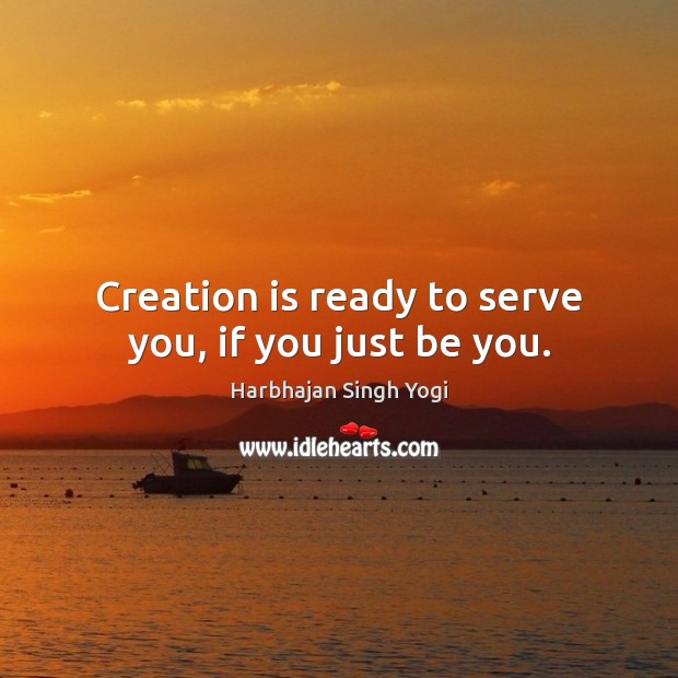 Creation is ready to serve you, if you just be you. Harbhajan Singh Yogi Picture Quote