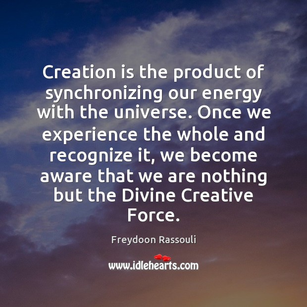 Creation is the product of synchronizing our energy with the universe. Once Freydoon Rassouli Picture Quote
