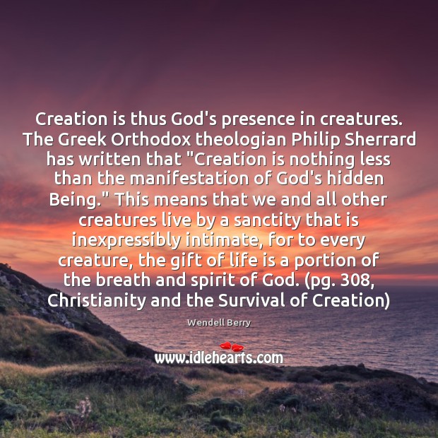 Creation is thus God’s presence in creatures. The Greek Orthodox theologian Philip Wendell Berry Picture Quote