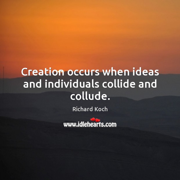 Creation occurs when ideas and individuals collide and collude. Richard Koch Picture Quote