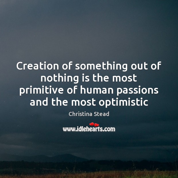Creation of something out of nothing is the most primitive of human Christina Stead Picture Quote