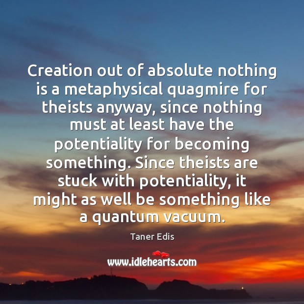 Creation out of absolute nothing is a metaphysical quagmire for theists anyway, Taner Edis Picture Quote