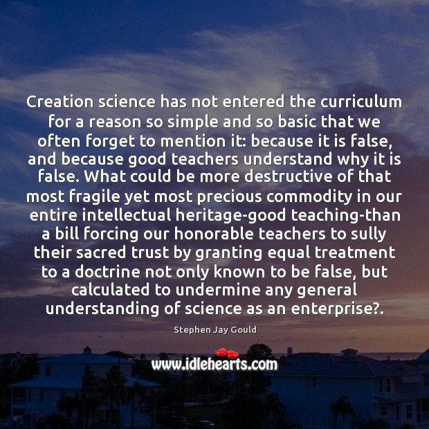 Creation science has not entered the curriculum for a reason so simple Stephen Jay Gould Picture Quote