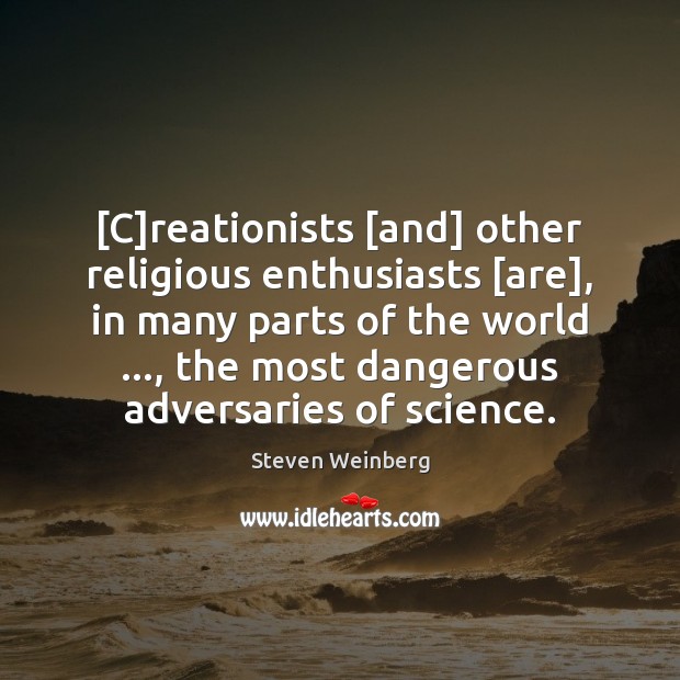 [C]reationists [and] other religious enthusiasts [are], in many parts of the Steven Weinberg Picture Quote