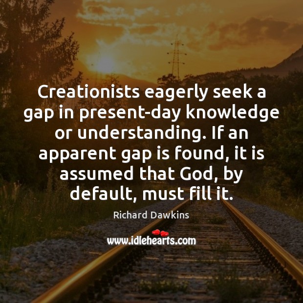 Creationists eagerly seek a gap in present-day knowledge or understanding. If an 
