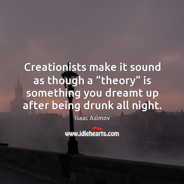 Creationists make it sound as though a “theory” is something you dreamt up after being drunk all night. Isaac Asimov Picture Quote