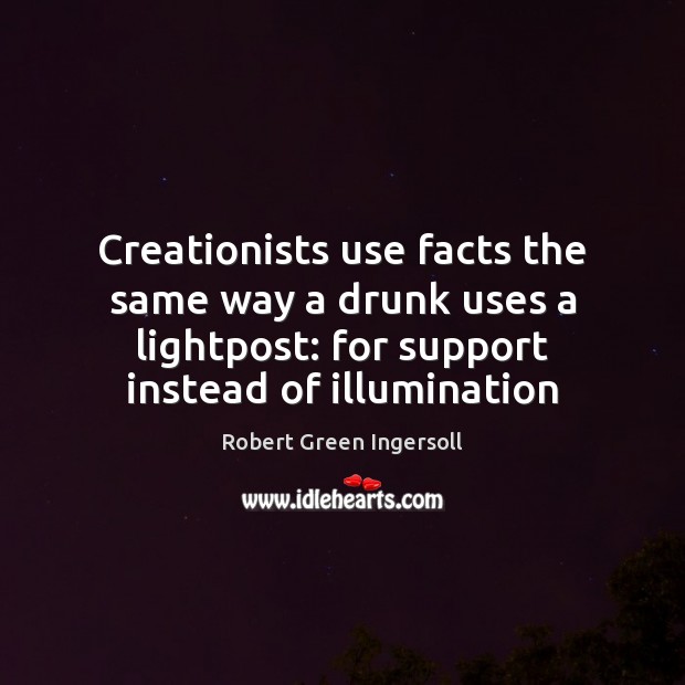 Creationists use facts the same way a drunk uses a lightpost: for Robert Green Ingersoll Picture Quote