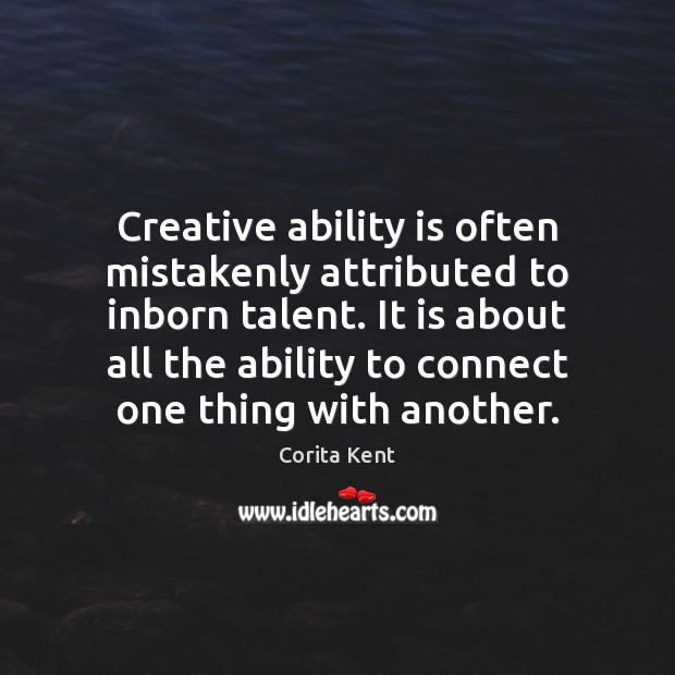 Creative ability is often mistakenly attributed to inborn talent. It is about Corita Kent Picture Quote