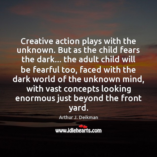 Creative action plays with the unknown. But as the child fears the Image