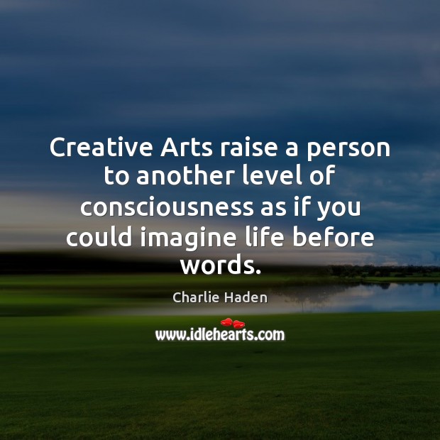 Creative Arts raise a person to another level of consciousness as if Charlie Haden Picture Quote