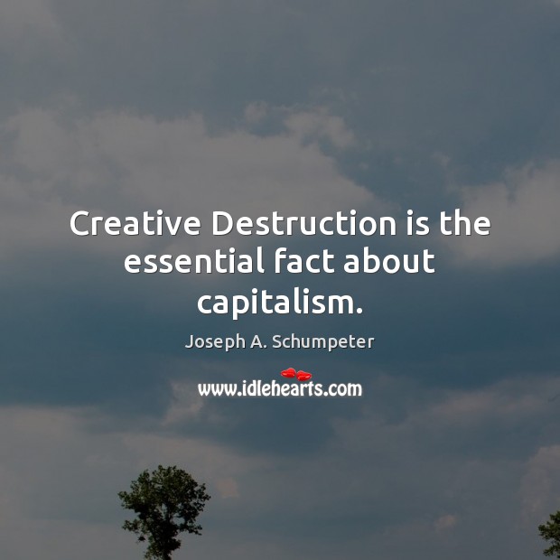 Creative Destruction is the essential fact about capitalism. Joseph A. Schumpeter Picture Quote