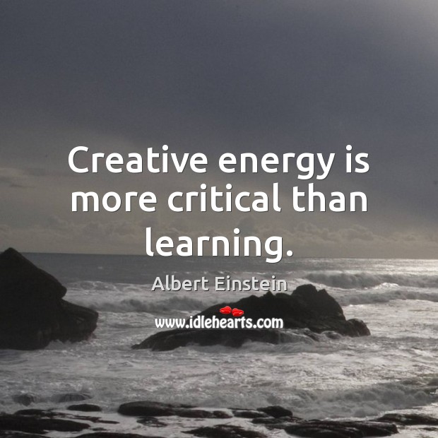 Creative energy is more critical than learning. Albert Einstein Picture Quote