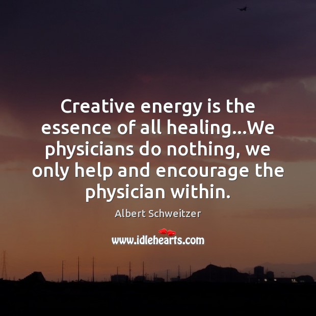 Creative energy is the essence of all healing…We physicians do nothing, Albert Schweitzer Picture Quote
