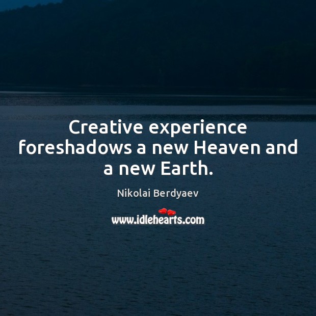 Creative experience foreshadows a new Heaven and a new Earth. Nikolai Berdyaev Picture Quote