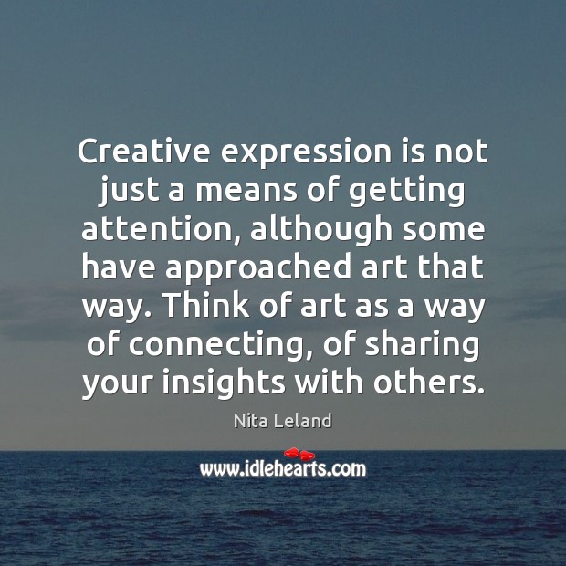 Creative expression is not just a means of getting attention, although some Nita Leland Picture Quote