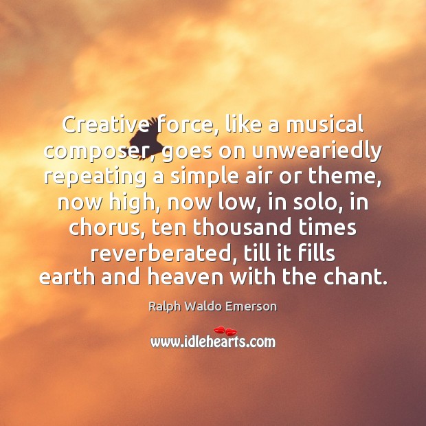 Creative force, like a musical composer, goes on unweariedly repeating a simple Earth Quotes Image