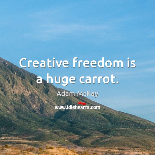 Creative freedom is a huge carrot. Freedom Quotes Image