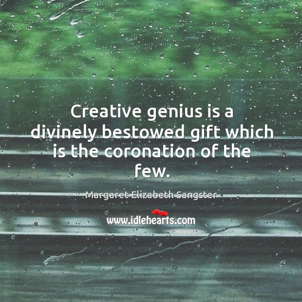 Creative genius is a divinely bestowed gift which is the coronation of the few. Margaret Elizabeth Sangster Picture Quote