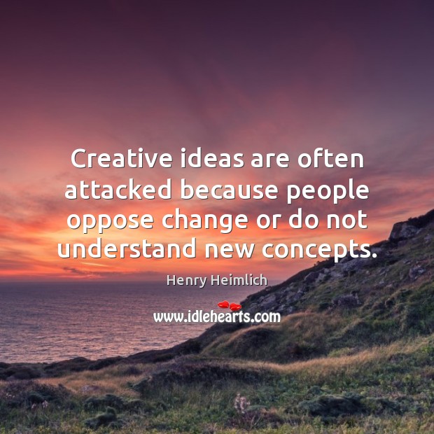 Creative ideas are often attacked because people oppose change or do not Image