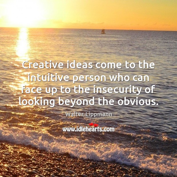Creative ideas come to the intuitive person who can face up to 