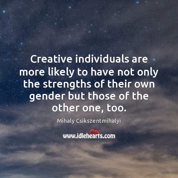 Creative individuals are more likely to have not only the strengths of Mihaly Csikszentmihalyi Picture Quote