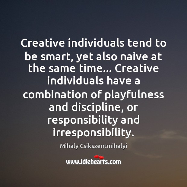 Creative individuals tend to be smart, yet also naive at the same Mihaly Csikszentmihalyi Picture Quote