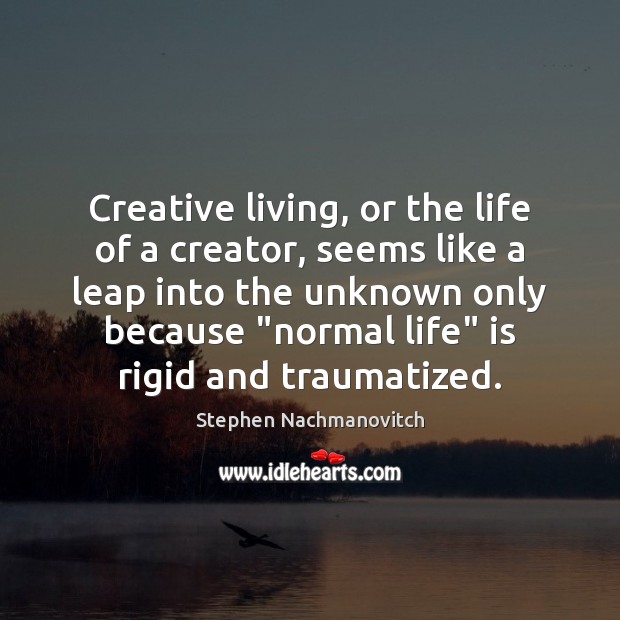 Creative living, or the life of a creator, seems like a leap Stephen Nachmanovitch Picture Quote