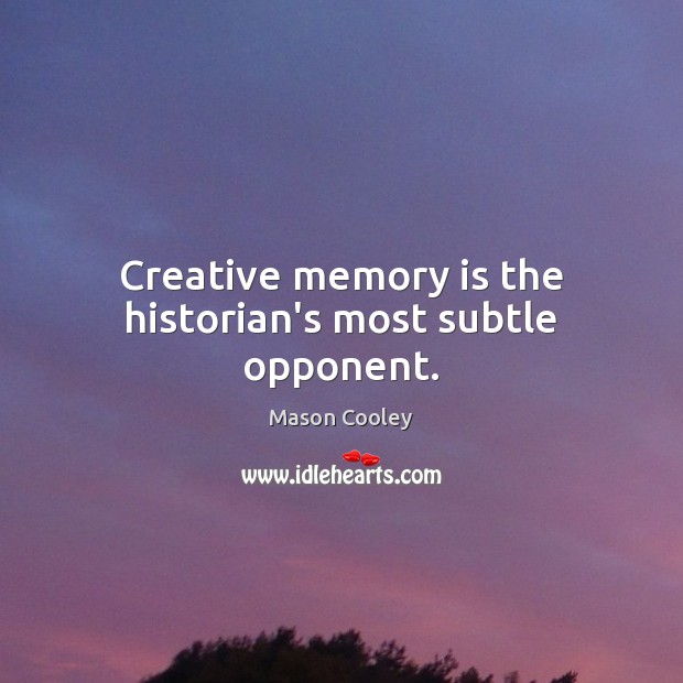 Creative memory is the historian’s most subtle opponent. Image