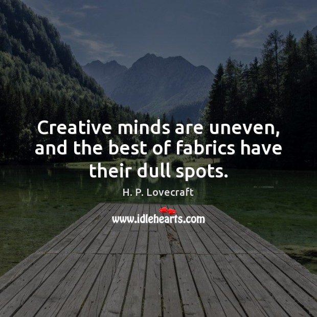 Creative minds are uneven, and the best of fabrics have their dull spots. H. P. Lovecraft Picture Quote