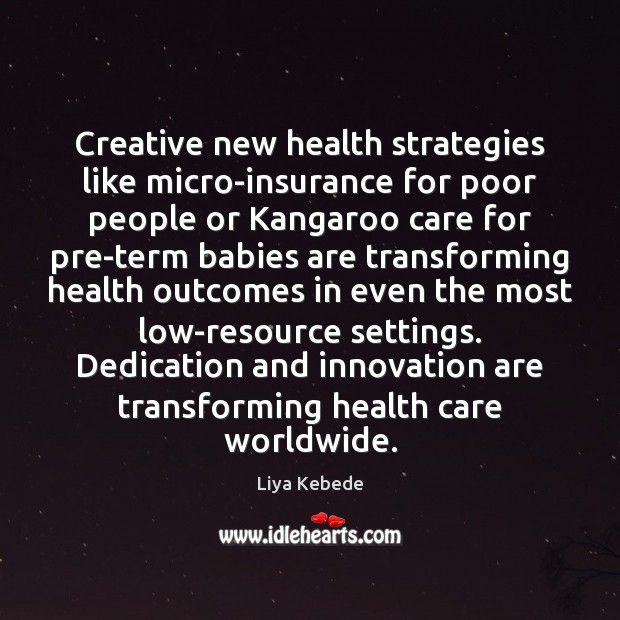 Creative new health strategies like micro-insurance for poor people or Kangaroo care Liya Kebede Picture Quote