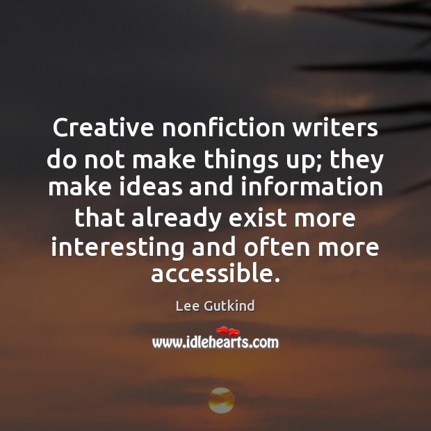 Creative nonfiction writers do not make things up; they make ideas and Lee Gutkind Picture Quote