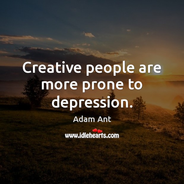Creative people are more prone to depression. Adam Ant Picture Quote